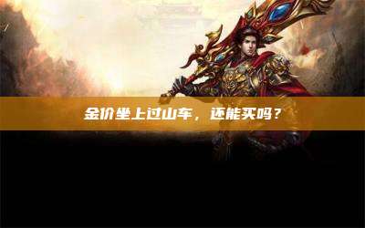 金价坐上过山车，还能买吗？