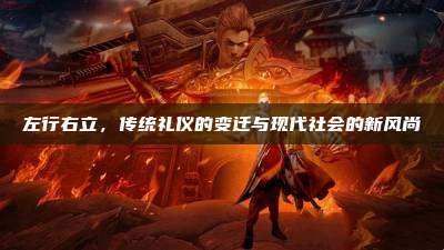 左行右立,传统礼仪的变迁与现代社会的新风尚