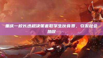 重庆一校长违规决策套取学生伙食费,引发社会热议