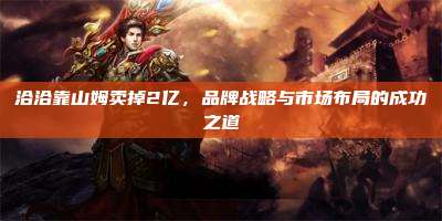 洽洽靠山姆卖掉2亿，品牌战略与市场布局的成功之道