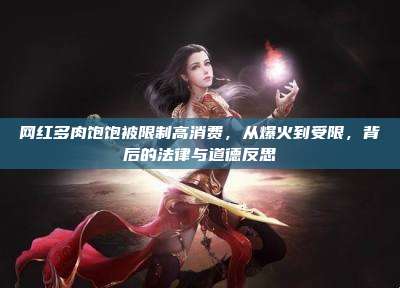 网红多肉饱饱被限制高消费，从爆火到受限，背后的法律与道德反思