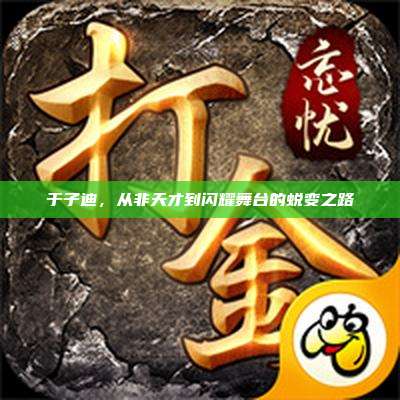 于子迪,从非天才到闪耀舞台的蜕变之路