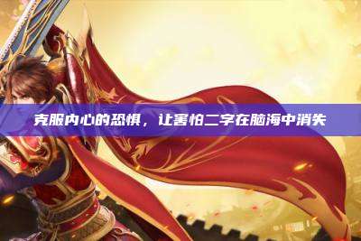 克服内心的恐惧,让害怕二字在脑海中消失