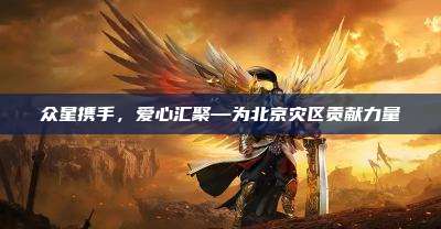 众星携手，爱心汇聚—为北京灾区贡献力量