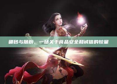 硼砂与肠粉，一场关于食品安全和诚信的较量