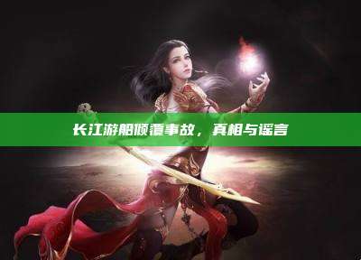 长江游船倾覆事故,真相与谣言