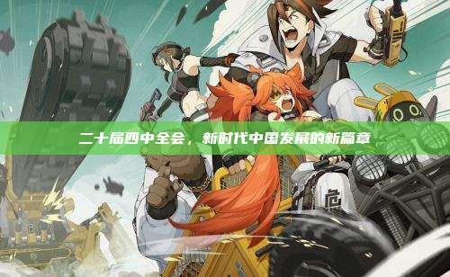 二十届四中全会,新时代中国发展的新篇章