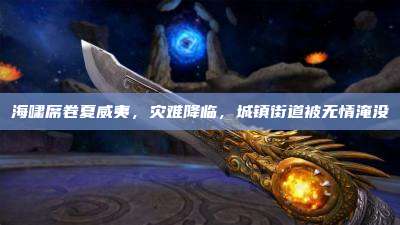 海啸席卷夏威夷,灾难降临,城镇街道被无情淹没