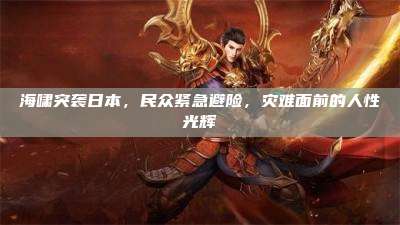 海啸突袭日本,民众紧急避险,灾难面前的人性光辉