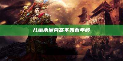 儿童票量身高不如看年龄