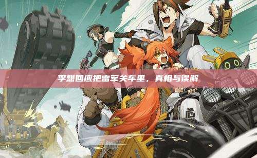李想回应把雷军关车里,真相与误解