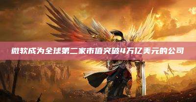 微软成为全球第二家市值突破4万亿美元的公司