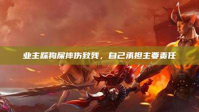 业主踩狗屎摔伤致残，自己承担主要责任