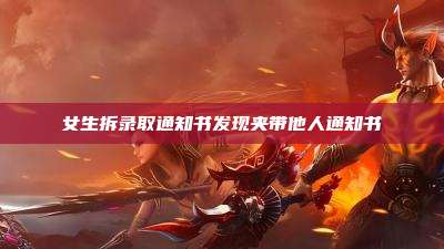 女生拆录取通知书发现夹带他人通知书