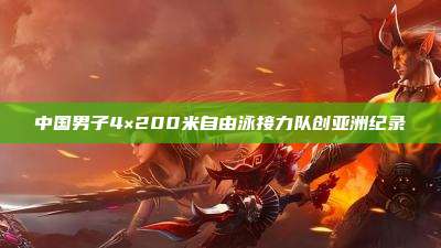 中国男子4×200米自由泳接力队创亚洲纪录
