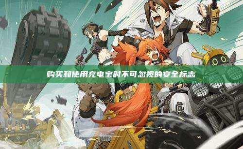 购买和使用充电宝时不可忽视的安全标志