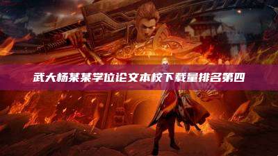 武大杨某某学位论文本校下载量排名第四