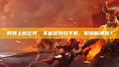 假装上班公司，不能迟到玩手机，职场新潮流？