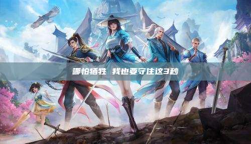哪怕牺牲 我也要守住这3秒
