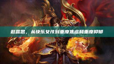 赵露思,从快乐女孩到重度焦虑和重度抑郁