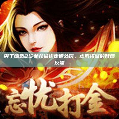 男子编造2岁女儿被抱走遭处罚，虚假报警的背后反思