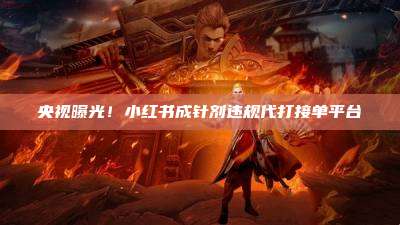 央视曝光！小红书成针剂违规代打接单平台