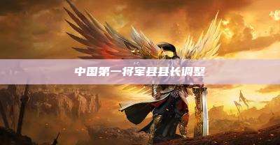 中国第一将军县县长调整