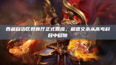 西藏自治区教育厅正式回应,藏语文未从高考科目中移除