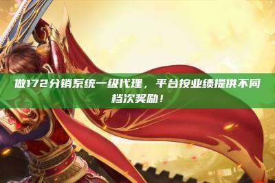 做172分销系统一级代理,平台按业绩提供不同档次奖励!
