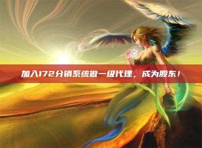 加入172分销系统做一级代理,成为股东!