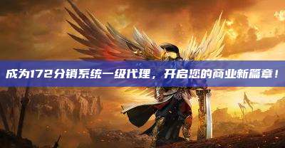 成为172分销系统一级代理,开启您的商业新篇章!