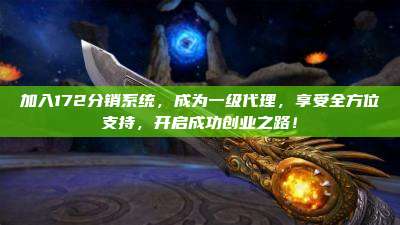 加入172分销系统,成为一级代理,享受全方位支持,开启成功创业之路!