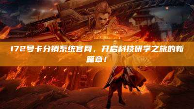172号卡分销系统官网,开启科技研学之旅的新篇章!