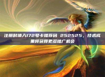 注册时填入172号卡推荐码 252525,技术成果将获得更多推广机会