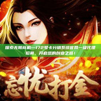 探索无限商机—172号卡分销系统官网一级代理招募,开启您的创业之路!