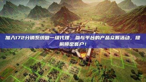 加入172分销系统做一级代理,参与平台的产品众筹活动,提前锁定客户!