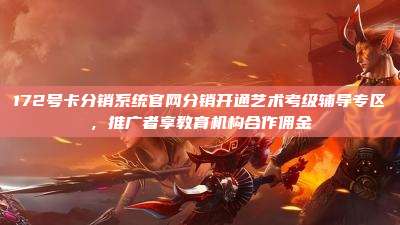 172号卡分销系统官网分销开通艺术考级辅导专区,推广者享教育机构合作佣金