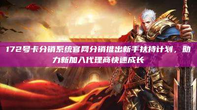 172号卡分销系统官网分销推出新手扶持计划,助力新加入代理商快速成长