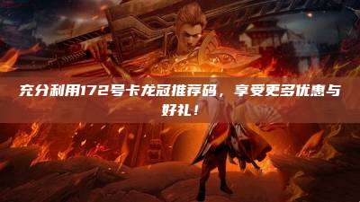 充分利用172号卡龙冠推荐码,享受更多优惠与好礼!