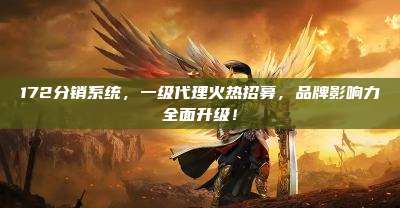 172分销系统,一级代理火热招募,品牌影响力全面升级!