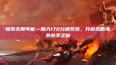 探索无限可能—加入172分销系统,开启您的海外游学之旅