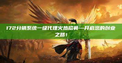 172分销系统一级代理火热招募—开启您的创业之路!