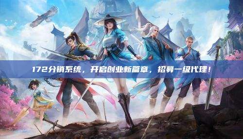 172分销系统,开启创业新篇章,招募一级代理!
