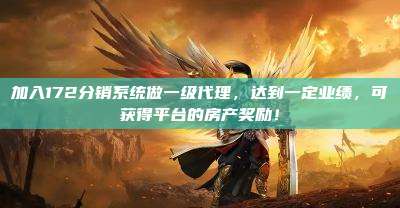 加入172分销系统做一级代理,达到一定业绩,可获得平台的房产奖励!