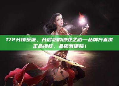172分销系统,开启您的创业之路—品牌方直供正品授权,品质有保障!