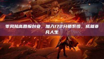 零风险高回报创业,加入172分销系统,成就非凡人生
