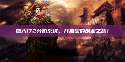 加入172分销系统,开启您的创业之旅!