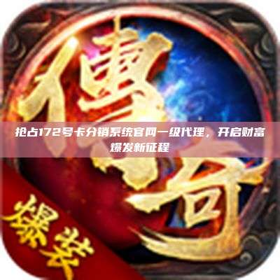 抢占172号卡分销系统官网一级代理,开启财富爆发新征程