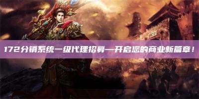 172分销系统一级代理招募—开启您的商业新篇章!