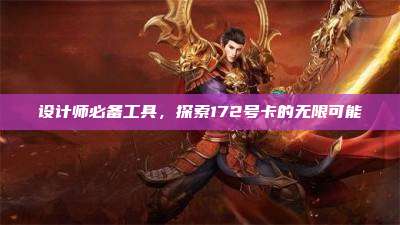 设计师必备工具,探索172号卡的无限可能